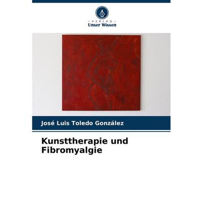 Kunsttherapie und Fibromyalgie, Taschenbuch von José Luis Toledo González, Verlag Unser Wissen, 978-620-7-32258-9
