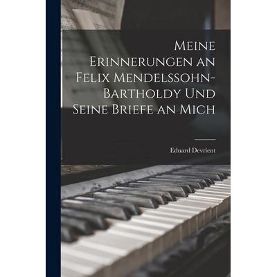 Meine Erinnerungen an Felix Mendelssohn-Bartholdy Und Seine Briefe an Mich -