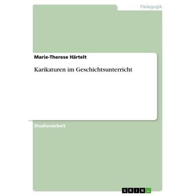 Karikaturen im Geschichtsunterricht, Taschenbuch von Marie-Therese Härtelt, GRIN, 978-3-640-63568-9