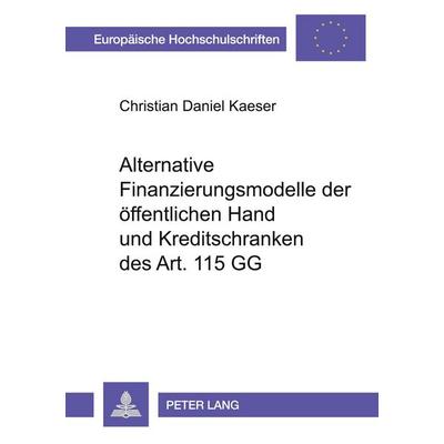 Alternative Finanzierungsmodelle der öffentlichen Hand und Kreditschranken des Art. 115 GG, Taschenbuch von Christian Kaeser, Peter Lang GmbH,