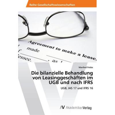 Die bilanzielle Behandlung von Leasinggeschäften im UGB und nach IFRS, Taschenbuch von Manfred Friebe, AV Akademikerverlag, 978-620-2-20951-9