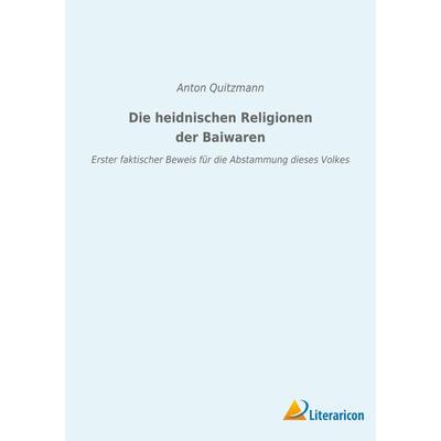 Die heidnischen Religionen der Baiwaren, Taschenbuch von Anton Quitzmann, BoD - Books on Demand, 978-3-96506-556-7