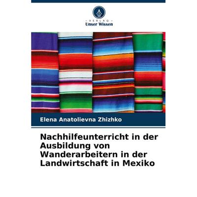 Nachhilfeunterricht in der Ausbildung von Wanderarbeitern in der Landwirtschaft in Mexiko, Taschenbuch von Elena Anatolievna Zhizhko, Verlag Unser