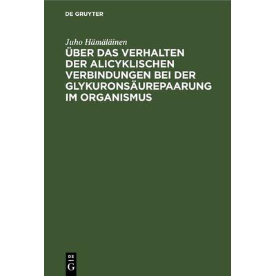 Über das Verhalten der alicyklischen Verbindungen bei der Glykuronsäurepaarung im Organismus, Gebundene Ausgabe von Juho Hämäläinen, De Gruyter,
