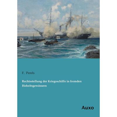 Rechtsstellung der Kriegsschiffe in fremden Hoheitsgewässern, Taschenbuch von F. Perels, Auxo, 978-3-95622-218-4