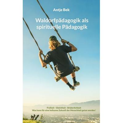 Waldorfpädagogik als spirituelle Pädagogik, Taschenbuch von Antje Bek, BoD – Books on Demand, 978-3-7557-9908-5