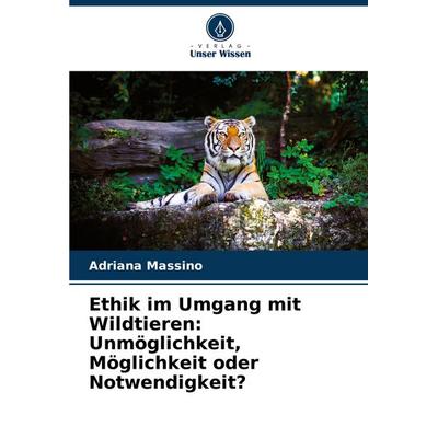 Ethik im Umgang mit Wildtieren: Unmöglichkeit, Möglichkeit oder Notwendigkeit?, Taschenbuch von Adriana Massino, Verlag Unser Wissen,