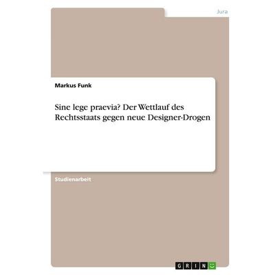 Sine lege praevia? Der Wettlauf des Rechtsstaats gegen neue Designer-Drogen, Taschenbuch von Markus Funk, GRIN, 978-3-346-40359-9