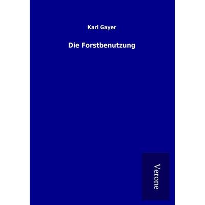 Die Forstbenutzung, Gebundene Ausgabe von Karl Gayer, BoD - Books on Demand