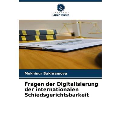 Fragen der Digitalisierung der internationalen Schiedsgerichtsbarkeit, Taschenbuch von Mokhinur Bakhramova, Verlag Unser Wissen, 978-620-7-27180-1