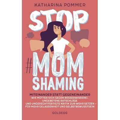 Stop MomShaming. Miteinander statt gegeneinander. Wie Mütter sich gegen Besserwisserei, ungebetene Ratschläge und ungerechtfertigte Kritik zur Wehr