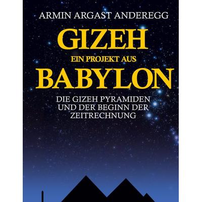 Gizeh ein Projekt aus Babylon, Gebundene Ausgabe von Armin Argast Anderegg, BoD – Books on Demand, 978-3-7693-2875-2