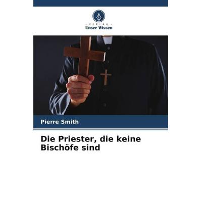 Die Priester, die keine Bischöfe sind, Taschenbuch von Pierre Smith, Verlag Unser Wissen, 978-620-3-79153-2