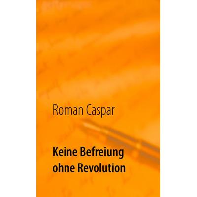 Keine Befreiung ohne Revolution, Taschenbuch von Roman Caspar, Twentysix, 978-3-7407-5396-2