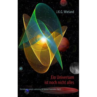Ein Universum ist noch nicht alles, Taschenbuch von J.K.G. Wieland, BoD – Books on Demand, 978-3-8370-7023-1