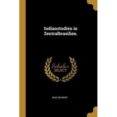 Indianstudien in Zentralbrasilien., Taschenbuch von Max Schmidt, Creative Media Partners, LLC, 978-1-01-228432-9