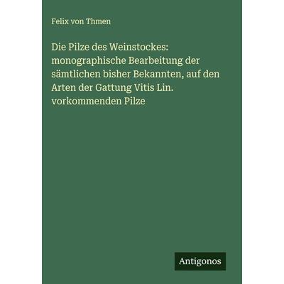 Die Pilze des Weinstockes: monographische Bearbeitung der sämtlichen bisher Bekannten, auf den Arten der Gattung Vitis Lin. vorkommenden Pilze,