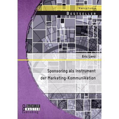 Sponsoring als Instrument der Marketing-Kommunikation, Taschenbuch von Eric Lenz, Bachelor + Master Publishing, 978-3-95684-384-6
