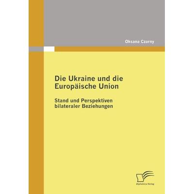 Die Ukraine und die Europäische Union: Stand und Perspektiven bilateraler Beziehungen, Taschenbuch von Oksana Czarny, Diplomica Verlag GmbH,