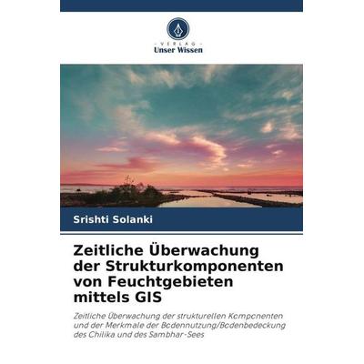 Zeitliche Überwachung der Strukturkomponenten von Feuchtgebieten mittels GIS, Taschenbuch von Srishti Solanki, Verlag Unser Wissen, 978-620-5-32810-1