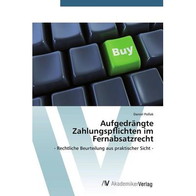Aufgedrängte Zahlungspflichten im Fernabsatzrecht, Taschenbuch von Daniel Pollak, AV Akademikerverlag, 978-3-639-72272-7