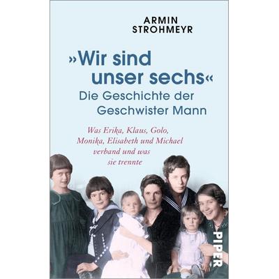 »Wir sind unser sechs« – Die Geschichte der Geschwister Mann, Taschenbuch von Armin Strohmeyr, Piper Taschenbuch, 978-3-492-31702-3