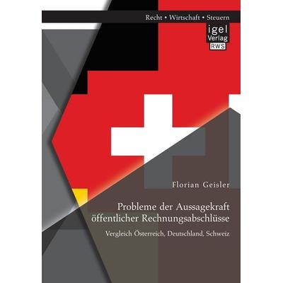 Probleme der Aussagekraft öffentlicher Rechnungsabschlüsse: Vergleich Österreich, Deutschland, Schweiz, Taschenbuch von Florian Geisler, Igel Verlag