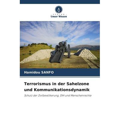 Terrorismus in der Sahelzone und Kommunikationsdynamik, Taschenbuch von Hamidou SANFO, Verlag Unser Wissen, 978-620-9-76758-6