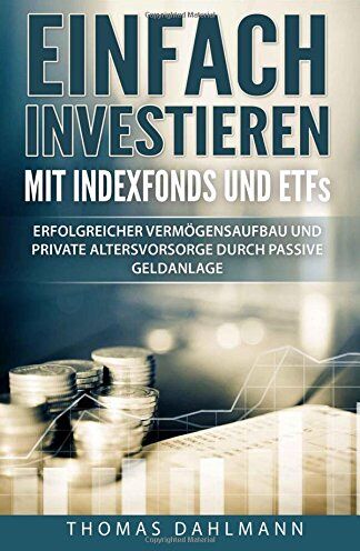 Thomas Dahlmann - Einfach investieren mit Indexfonds und ETFs: Erfolgreicher Vermögensaufbau und private Altersvorsorge durch passive Geldanlage - Preis vom 06.10.2026 07:26:00 h