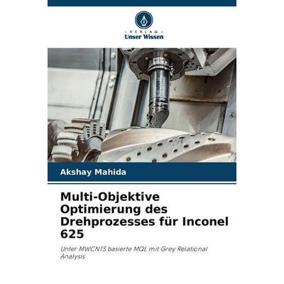 Multi-Objektive Optimierung des Drehprozesses für Inconel 625, Taschenbuch von Akshay Mahida, Verlag Unser Wissen