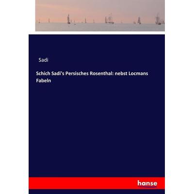 Schich Sadi's Persisches Rosenthal: nebst Locmans Fabeln, Taschenbuch von Sadi, Hansebooks, 978-3-7446-3593-6