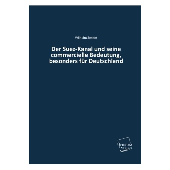 Unikum Der Suez-Kanal und seine commercielle Bedeutung, besonders für Deutschland (Deutsch, Softcover, Wilhelm Zenker) (55419366)