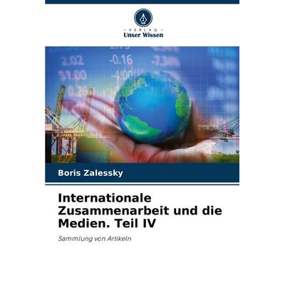 Internationale Zusammenarbeit und die Medien. Teil IV, Taschenbuch von Boris Zalessky, Verlag Unser Wissen, 978-620-7-39346-6