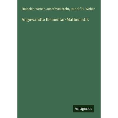 Angewandte Elementar-Mathematik, Gebundene Ausgabe von Heinrich Weber,Josef Wellstein,Rudolf H. Weber, Antigonos Verlag, 978-3-563-89861-1