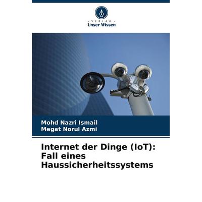 Internet der Dinge (IoT): Fall eines Haussicherheitssystems, Taschenbuch von Mohd Nazri Ismail,Megat Norul Azmi, Verlag Unser Wissen,
