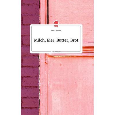 Milch, Eier, Butter, Brot. Life is a Story - story.one, Gebundene Ausgabe von Lena Haider, Story.one publishing, 978-3-7108-0180-8