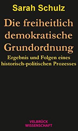 Sarah Schulz - Die freiheitlich demokratische Grundordnung: Ergebnis und Folgen eines historisch-politischen Prozesses - Preis vom 07.10.2026 11:45:10 h
