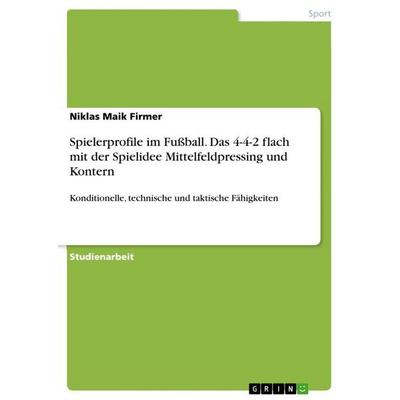 Spielerprofile im Fußball. Das 4-4-2 flach mit der Spielidee Mittelfeldpressing und Kontern, Taschenbuch von Niklas Maik Firmer, GRIN,