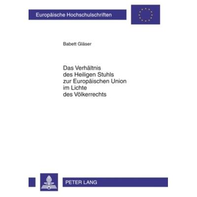 Das Verhaeltnis des Heiligen Stuhls zur Europaeischen Union im Lichte des Voelkerrechts, Taschenbuch von Babett Gläser, Peter Lang GmbH,