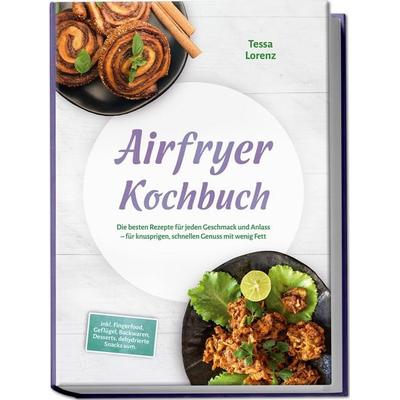 Airfryer Kochbuch: Die besten Rezepte für jeden Geschmack und Anlass – für knusprigen, schnellen Genuss mit wenig Fett – inkl. Fingerfood, Geflügel,