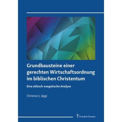 Grundbausteine einer gerechten Wirtschaftsordnung im biblischen Christentum, Taschenbuch von Christian J. Jäggi, Frank & Timme, 978-3-7329-0649-9