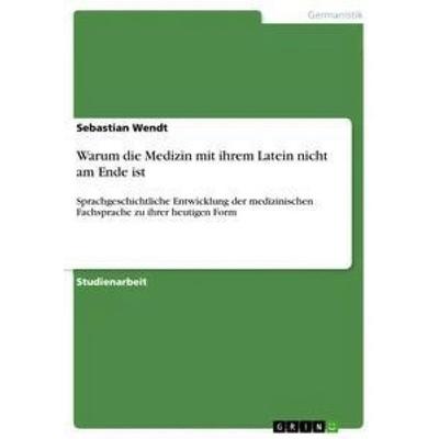 Warum die Medizin mit ihrem Latein nicht am Ende ist, Taschenbuch von Sebastian Wendt, GRIN, 978-3-656-30243-8