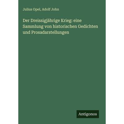 Der Dreissigjährige Krieg: eine Sammlung von historischen Gedichten und Prosadarstellungen, Gebundene Ausgabe von Julius Opel,Adolf John, Antigonos