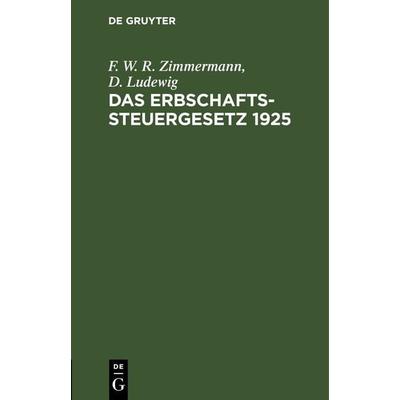 Das Erbschaftssteuergesetz 1925, Gebundene Ausgabe von F. W. R. Zimmermann,D. Ludewig, De Gruyter, 978-3-11-263477-6