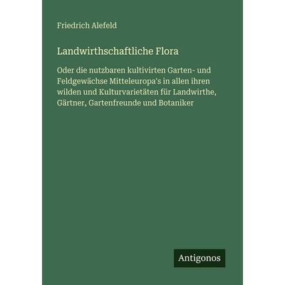 Landwirthschaftliche Flora, Taschenbuch von Friedrich Alefeld, Antigonos Verlag, 978-3-386-33460-0