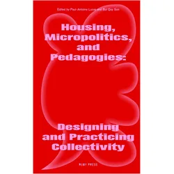 Housing, Micropolitics, and Pedagogies: Designing and Practicing Collectivity, Sachbücher von Rosaura Noemy Hernandez Romero, Aurélie M. Nzuzi de Mol, Paul-Antoine Lucas, Makhlouf Nagy, Son Quy Bui, Céline Zimmer, Patricia Lucena Ventura, María Mazzanti