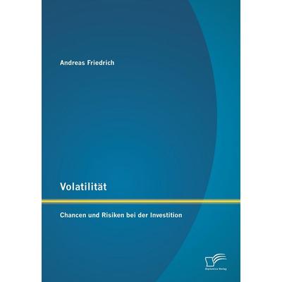 Volatilität: Chancen und Risiken bei der Investition, Taschenbuch von Andreas Friedrich, Diplomica Verlag GmbH, 978-3-8428-9485-3