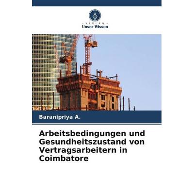 Arbeitsbedingungen und Gesundheitszustand von Vertragsarbeitern in Coimbatore, Taschenbuch von Baranipriya A., Verlag Unser Wissen, 978-620-5-84918-7