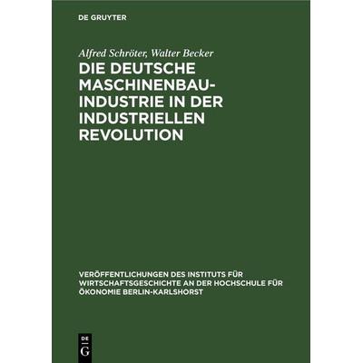 Die deutsche Maschinenbauindustrie in der industriellen Revolution, Gebundene Ausgabe von Alfred Schröter,Walter Becker, De Gruyter, 978-3-11-253551-6