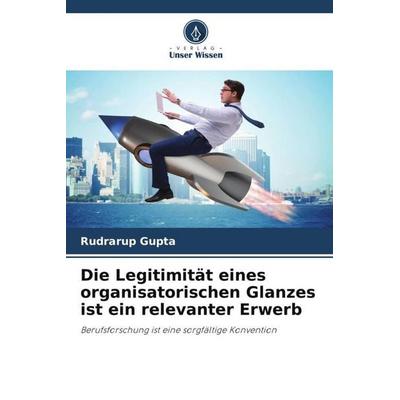 Die Legitimität eines organisatorischen Glanzes ist ein relevanter Erwerb, Taschenbuch von Rudrarup Gupta, Verlag Unser Wissen, 978-620-6-07912-5